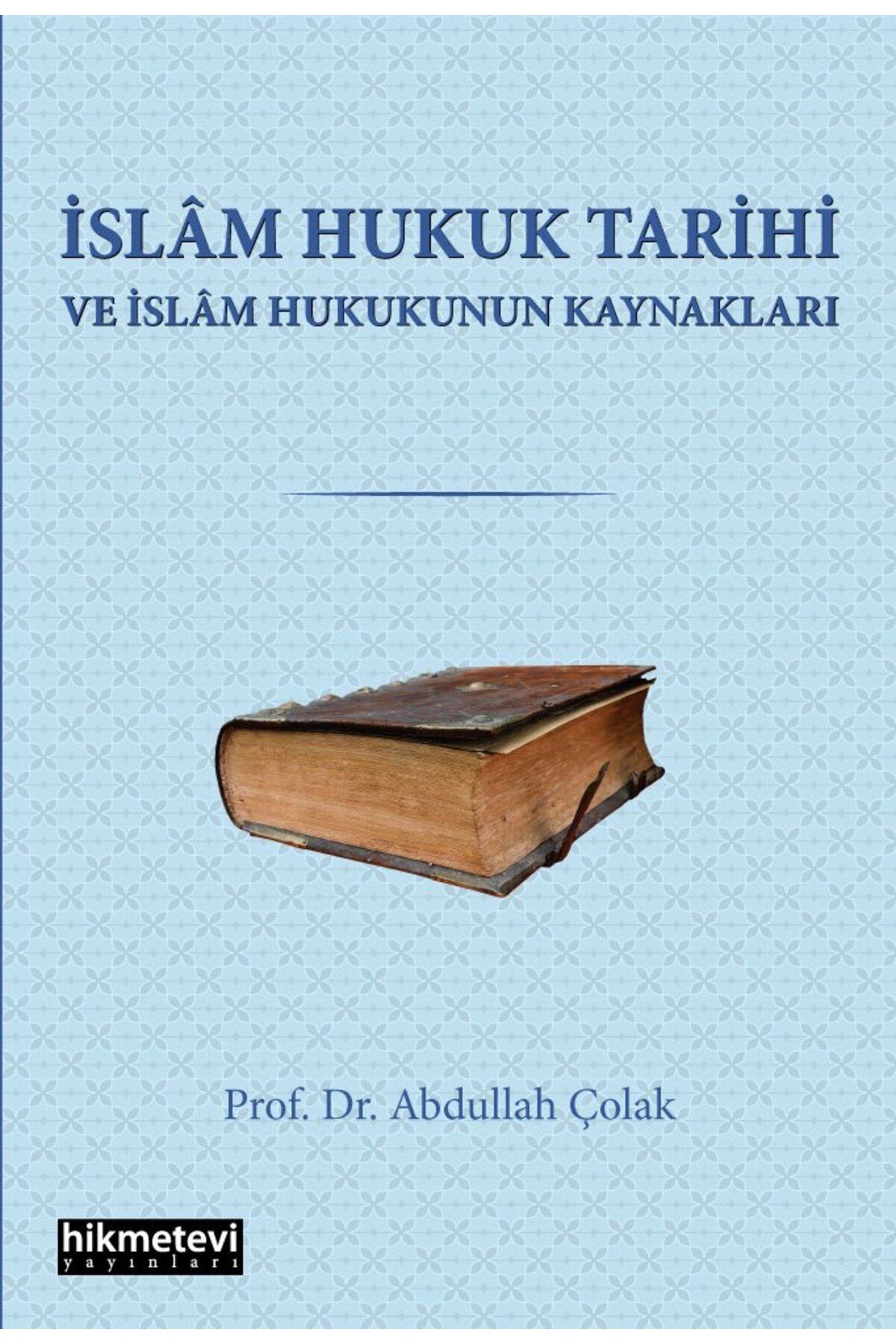 Hikmetevi Yayınları İslam Hukuk Tarihi Ve İslam Hukukunun Kaynakları Abdullah Çolak 1. baskı