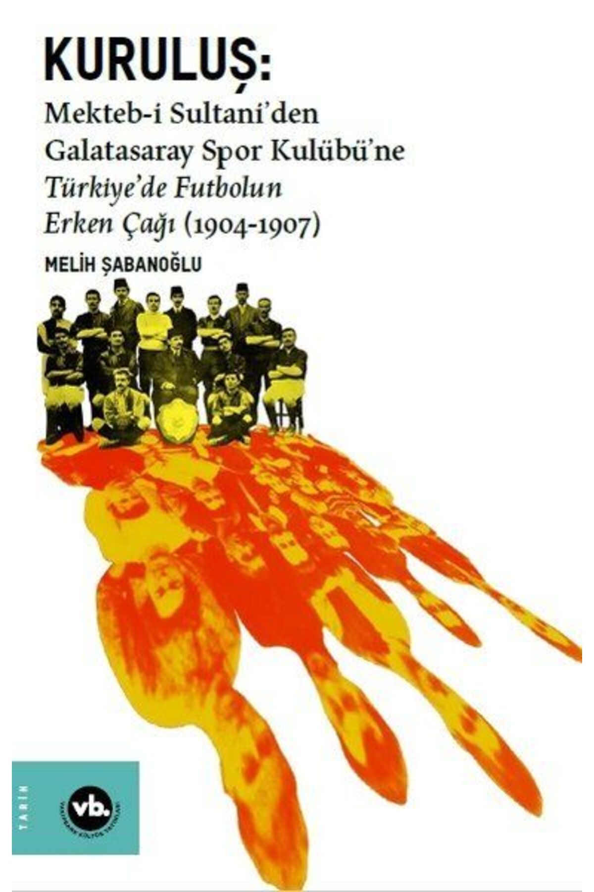 Vakıfbank Kültür Yayınları Kuruluş: Mektebi Sultaniden Galatasaray Spor Kulübüne Türkiyede Futbolun Erken Çağı (1904-1907)