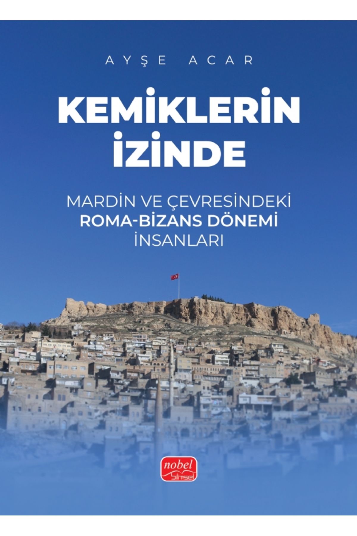 Nobel Akademik Yayıncılık KEMİKLERİN İZİNDE - Mardin ve Çevresindeki Roma-Bizans Dönemi İnsanları