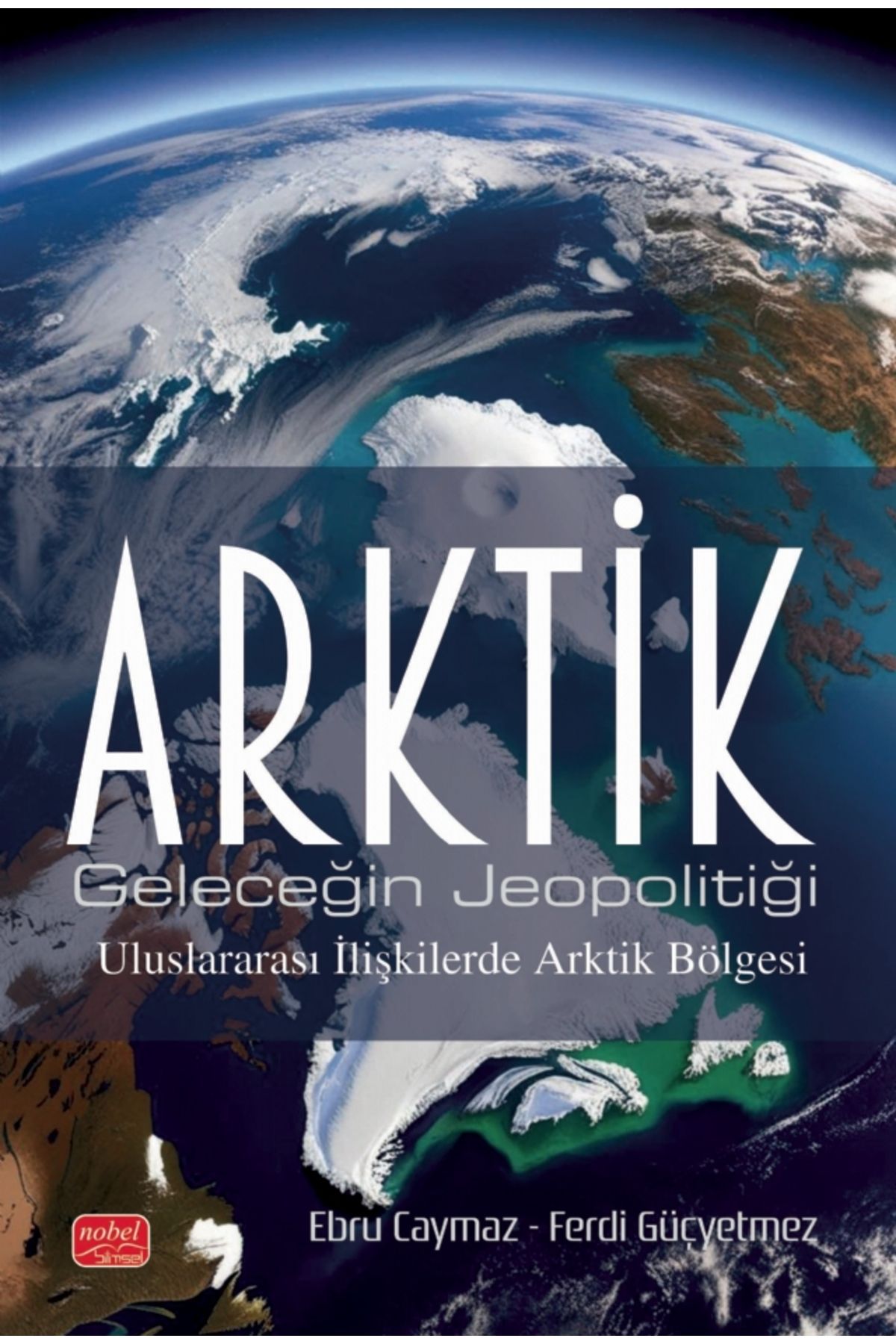 Nobel Akademik Yayıncılık ARKTİK / Geleceğin Jeopolitiği - Uluslararası İlişkilerde Arktik Bölgesi