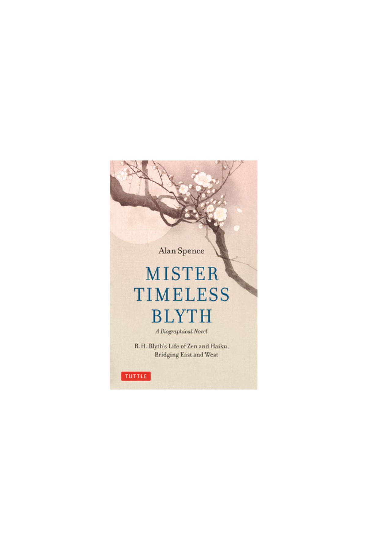 Tuttle Pub-Mister Timeless Blyth: A Biographical Novel: R.H. Blyth's Life of Zen and Haiku, Bridging East and W 1