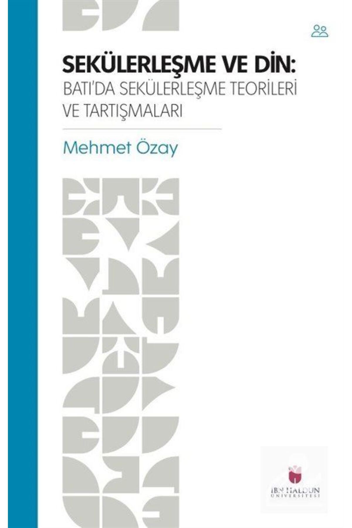 İBN HALDUN ÜNİVERSİTESİ YAYINLARI Sekülerleşme Ve Din: Batı'da Sekülerleşme Teorileri ve Tartışmaları