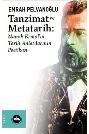 Tanzimat Ve Metatarih - Namık Kemalin Tarih Anlatılarının Poetikası 9786057947017