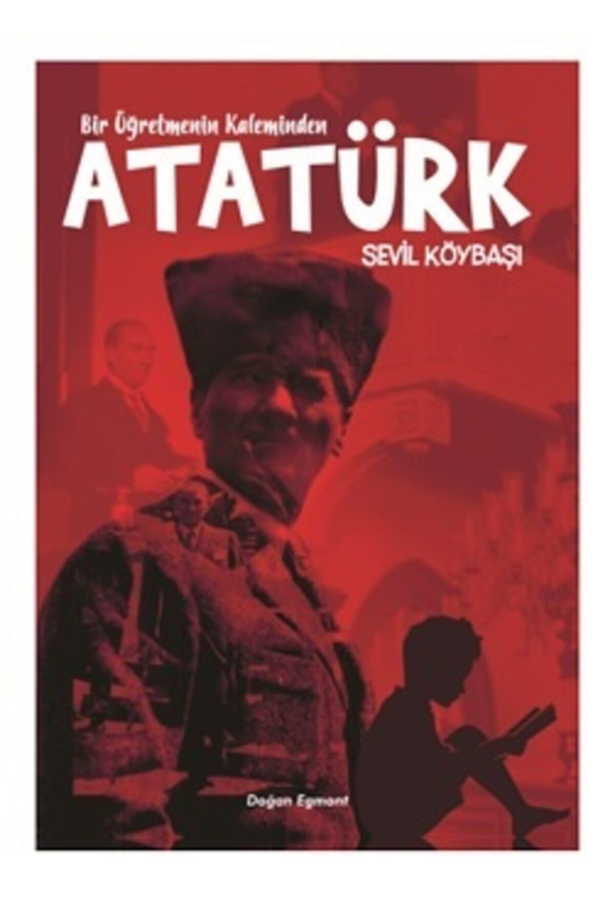 Bir Öğretmenin Kaleminden Atatürk - SEVİL KÖYBAŞI