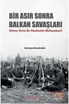 Bir Asır Sonra Balkan Savaşları Utanç Verici Bir Hezimetin Muhasebesi 51835