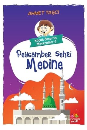 Peygamber Şehri Medine - Küçük Ömer'in Maceraları 3 - Ahmet Taşçı 9786057934833 2-9786057934833
