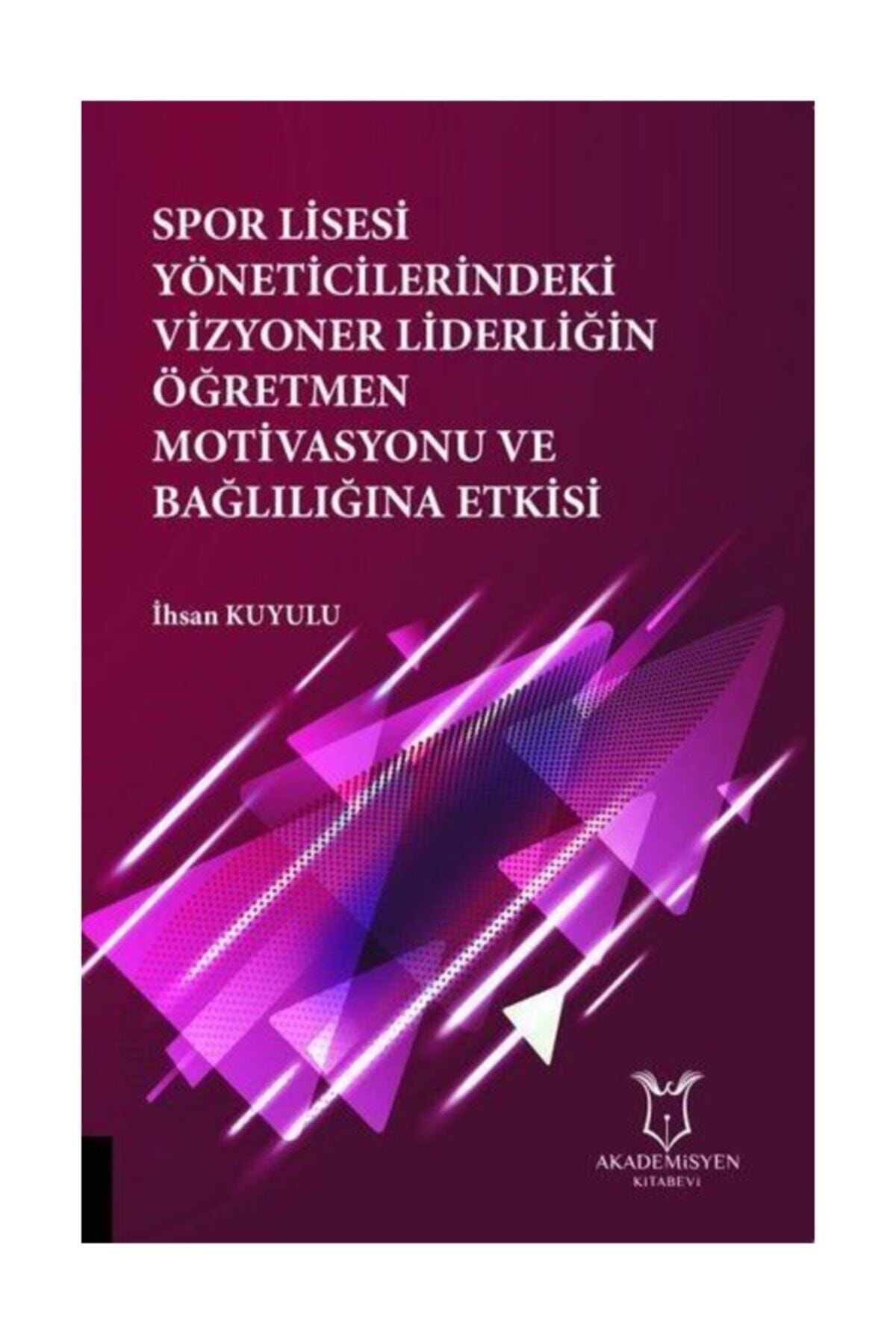 Spor Lisesi Yoneticilerindeki Vizyoner Liderliğin Oğretmen Motivasyonu Ve Bağlılığına Etkisi