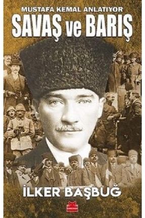 Savaş Ve Barış - Mustafa Kemal Anlatıyor Ilker Başbuğ 9786254181009